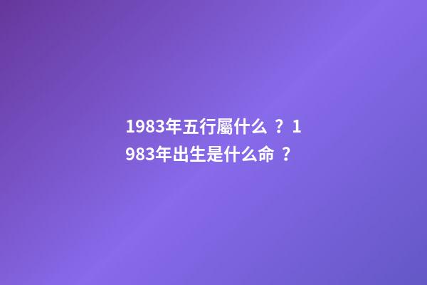 1983年五行屬什么？1983年出生是什么命？